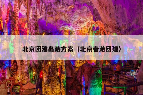 北京团建出游方案（北京春游团建）