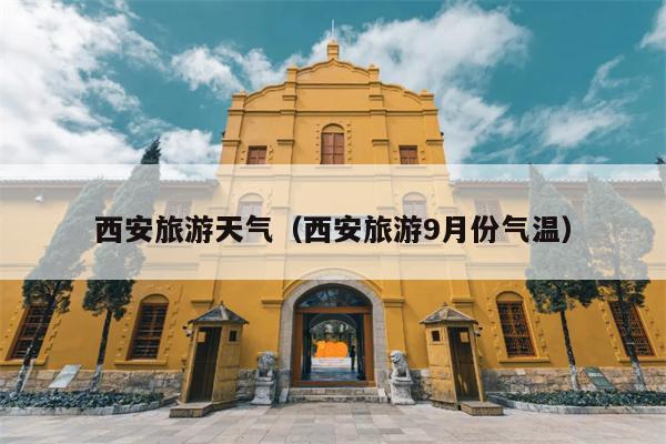 西安旅游天气（西安旅游9月份气温）