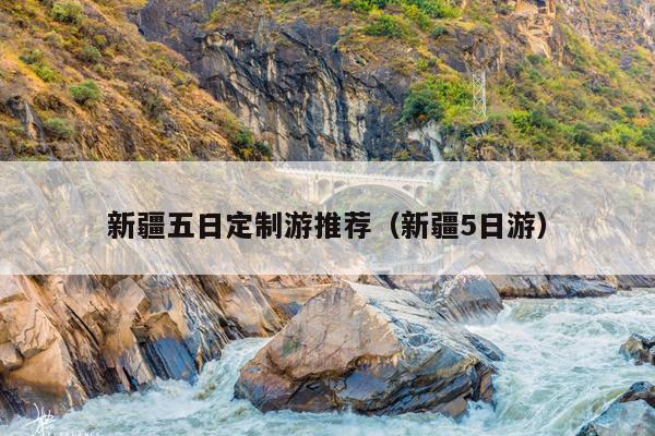 新疆五日定制游推荐（新疆5日游）
