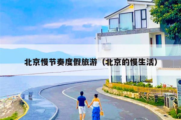 北京慢节奏度假旅游（北京的慢生活）