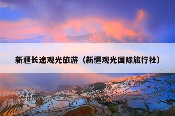 新疆长途观光旅游（新疆观光国际旅行社）