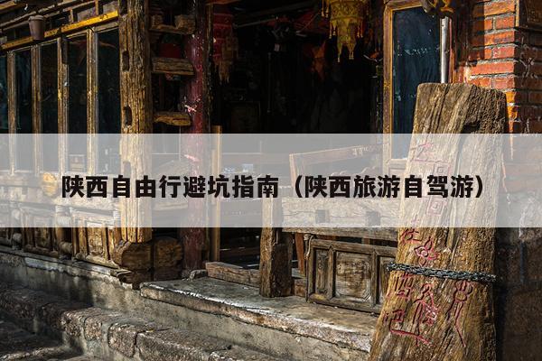 陕西自由行避坑指南（陕西旅游自驾游）