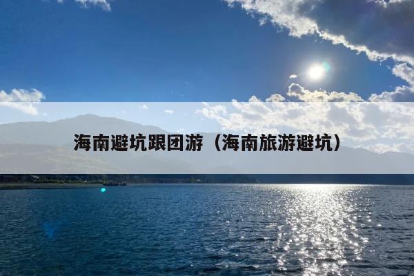 海南避坑跟团游（海南旅游避坑）