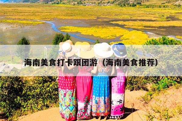 海南美食打卡跟团游（海南美食推荐）