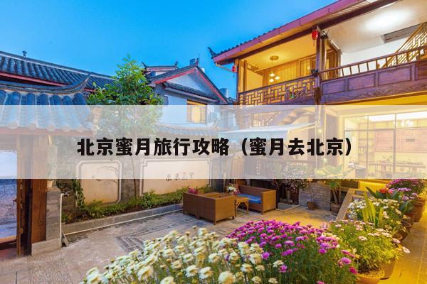 北京蜜月旅行攻略（蜜月去北京）