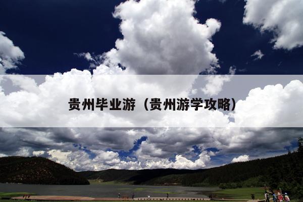 贵州毕业游（贵州游学攻略）