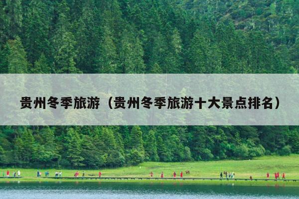 贵州冬季旅游（贵州冬季旅游十大景点排名）