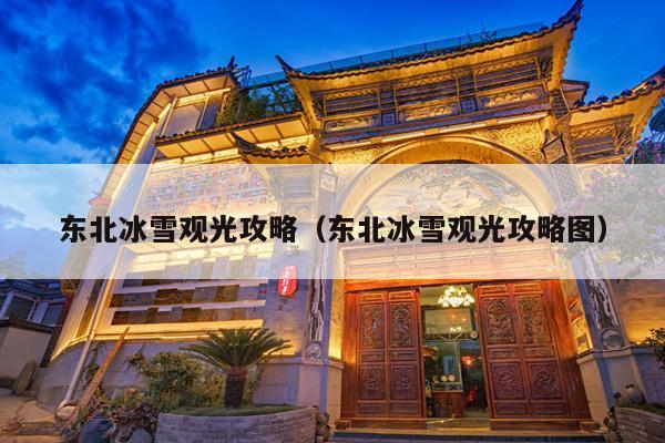 东北冰雪观光攻略（东北冰雪观光攻略图）