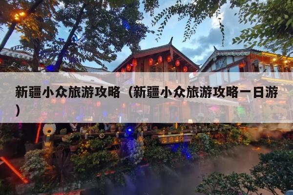 新疆小众旅游攻略（新疆小众旅游攻略一日游）