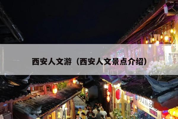 西安人文游（西安人文景点介绍）