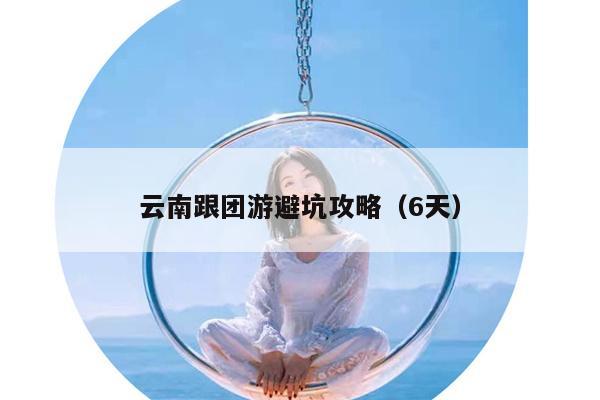 云南跟团游避坑攻略（6天）