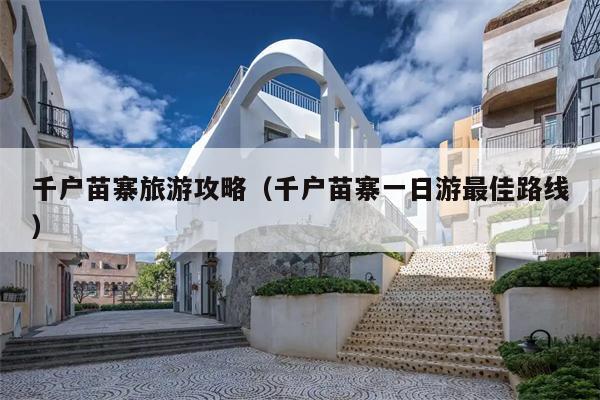 千户苗寨旅游攻略（千户苗寨一日游最佳路线）