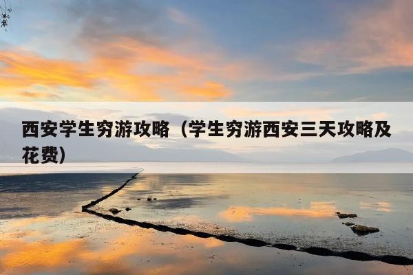 西安学生穷游攻略（学生穷游西安三天攻略及花费）