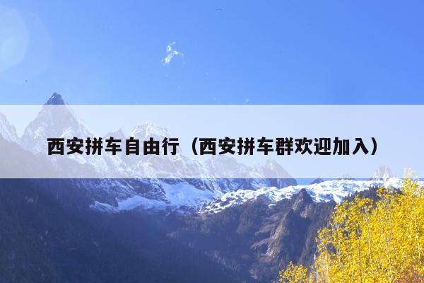 西安拼车自由行（西安拼车群欢迎加入）