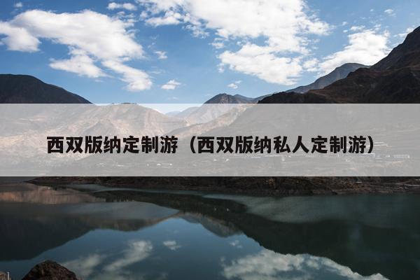 西双版纳定制游（西双版纳私人定制游）