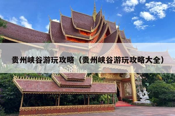 贵州峡谷游玩攻略（贵州峡谷游玩攻略大全）
