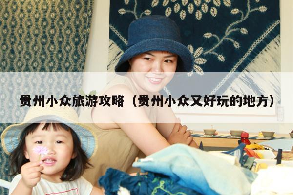 贵州小众旅游攻略（贵州小众又好玩的地方）