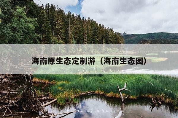 海南原生态定制游（海南生态园）