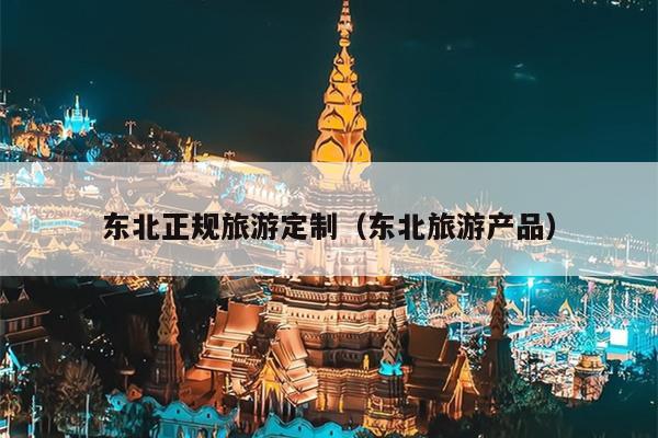 东北正规旅游定制（东北旅游产品）