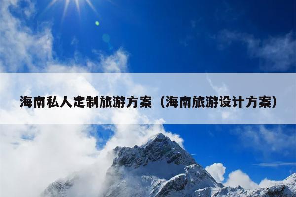海南私人定制旅游方案（海南旅游设计方案）