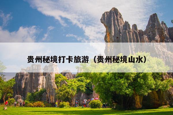 贵州秘境打卡旅游（贵州秘境山水）