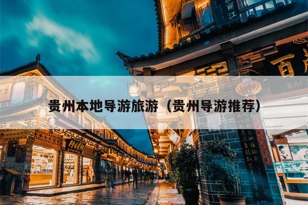 贵州本地导游旅游（贵州导游推荐）