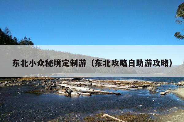 东北小众秘境定制游（东北攻略自助游攻略）