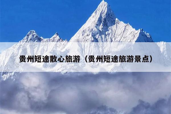 贵州短途散心旅游（贵州短途旅游景点）