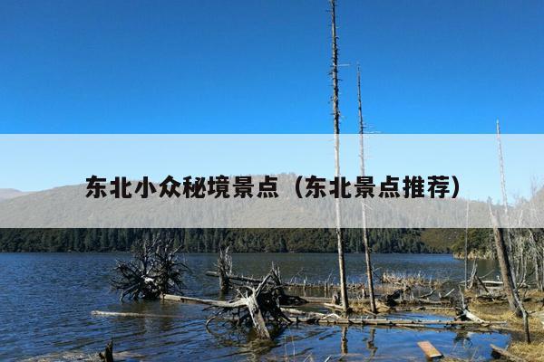 东北小众秘境景点（东北景点推荐）