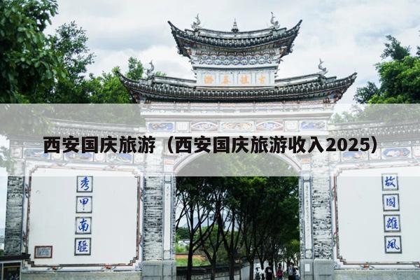 西安国庆旅游（西安国庆旅游收入2025）