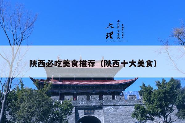 陕西必吃美食推荐（陕西十大美食）