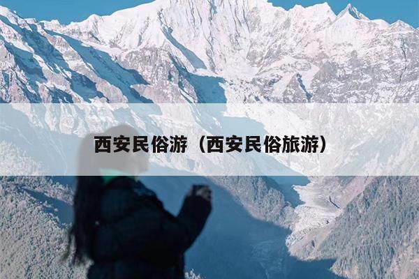 西安民俗游（西安民俗旅游）