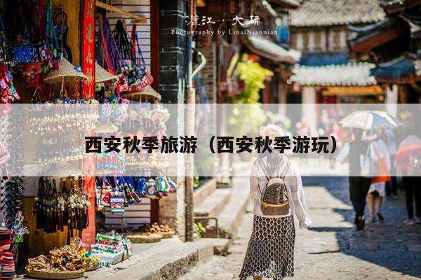 西安秋季旅游（西安秋季游玩）
