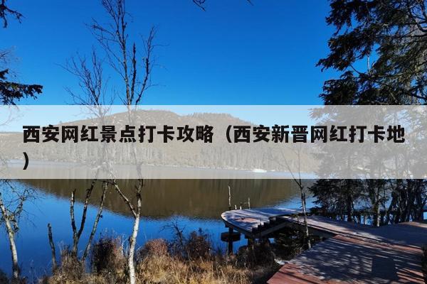 西安网红景点打卡攻略（西安新晋网红打卡地）