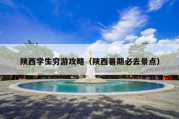 陕西学生穷游攻略(陕西暑期必去景点)